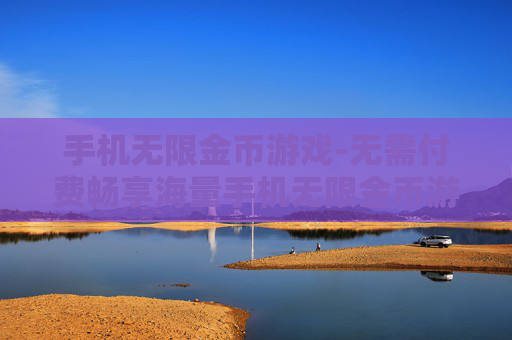手机无限金币游戏-无需付费畅享海量手机无限金币游戏体验 手机无限金币游戏-无需付费畅享海量手机无限金币游戏体验