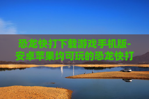 恐龙快打下载游戏手机版-安卓苹果均可玩的恐龙快打手游资源获取