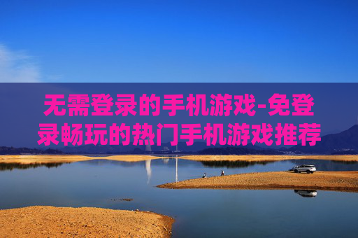 无需登录的手机游戏-免登录畅玩的热门手机游戏推荐