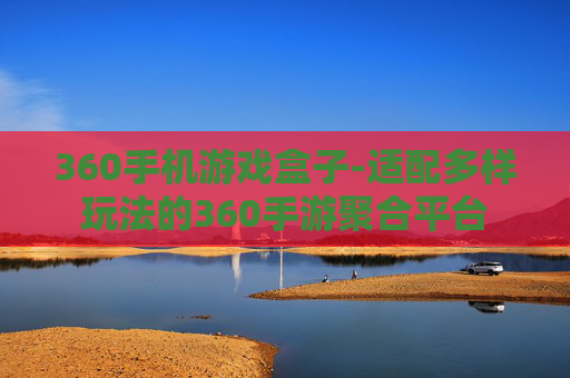 360手机游戏盒子-适配多样玩法的360手游聚合平台 360手机游戏盒子-适配多样玩法的360手游聚合平台