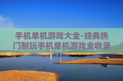 手机单机游戏大全-经典热门耐玩手机单机游戏全收录