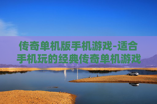 传奇单机版手机游戏-适合手机玩的经典传奇单机游戏佳作