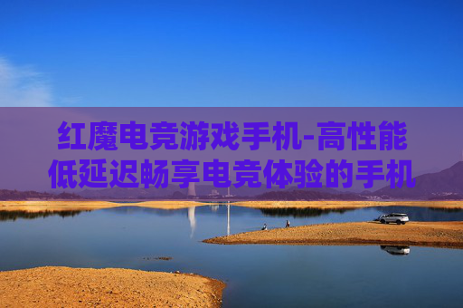 红魔电竞游戏手机-高性能低延迟畅享电竞体验的手机 红魔电竞游戏手机-高性能低延迟畅享电竞体验的手机