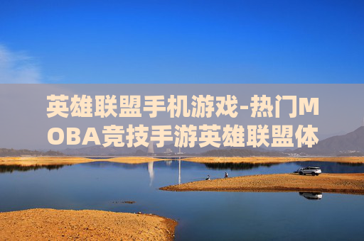 英雄联盟手机游戏-热门MOBA竞技手游英雄联盟体验 英雄联盟手机游戏-热门MOBA竞技手游英雄联盟体验