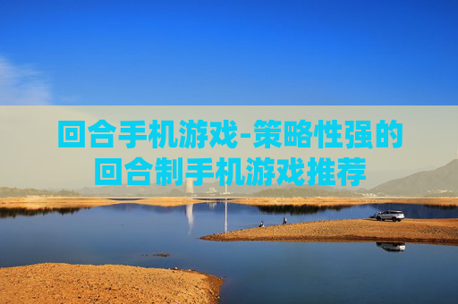 回合手机游戏-策略性强的回合制手机游戏推荐