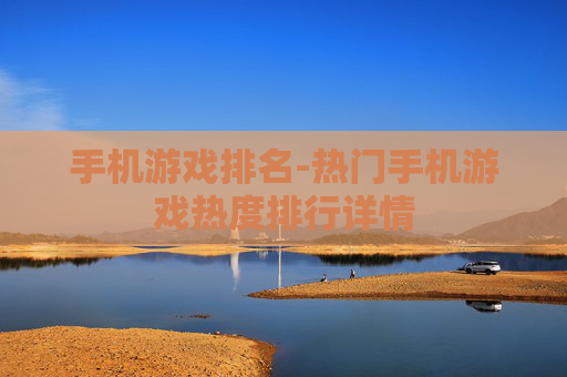 手机游戏排名-热门手机游戏热度排行详情 手机游戏排名-热门手机游戏热度排行详情