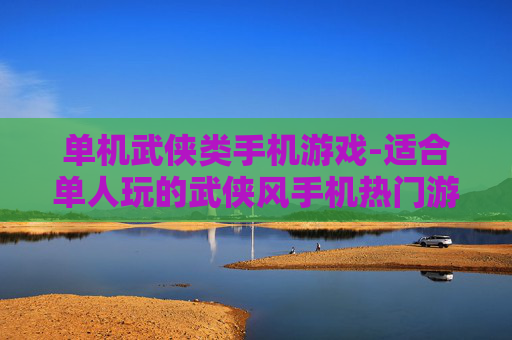 单机武侠类手机游戏-适合单人玩的武侠风手机热门游戏