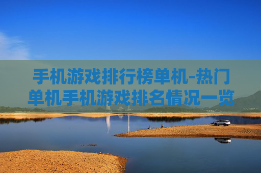 手机游戏排行榜单机-热门单机手机游戏排名情况一览 手机游戏排行榜单机-热门单机手机游戏排名情况一览