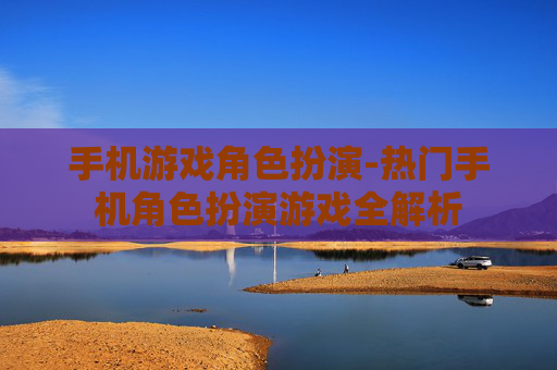 手机游戏角色扮演-热门手机角色扮演游戏全解析