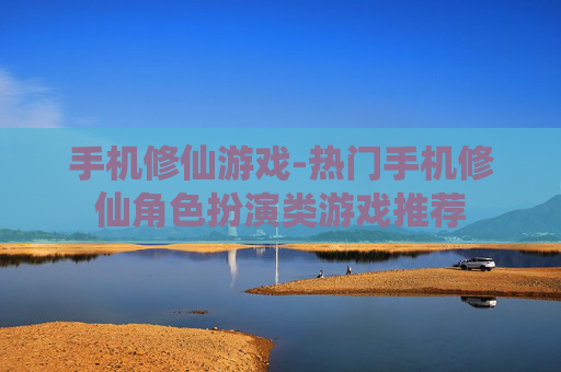 手机修仙游戏-热门手机修仙角色扮演类游戏推荐