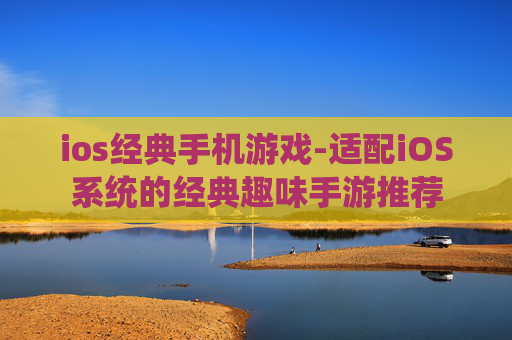 ios经典手机游戏-适配iOS系统的经典趣味手游推荐 ios经典手机游戏-适配iOS系统的经典趣味手游推荐