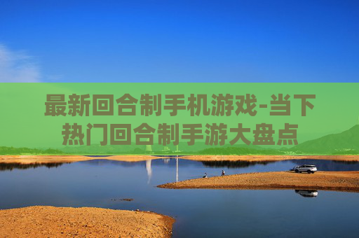 最新回合制手机游戏-当下热门回合制手游大盘点