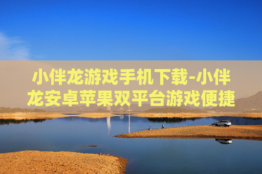 小伴龙游戏手机下载-小伴龙安卓苹果双平台游戏便捷下载 小伴龙游戏手机下载-小伴龙安卓苹果双平台游戏便捷下载
