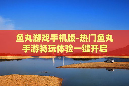 鱼丸游戏手机版-热门鱼丸手游畅玩体验一键开启