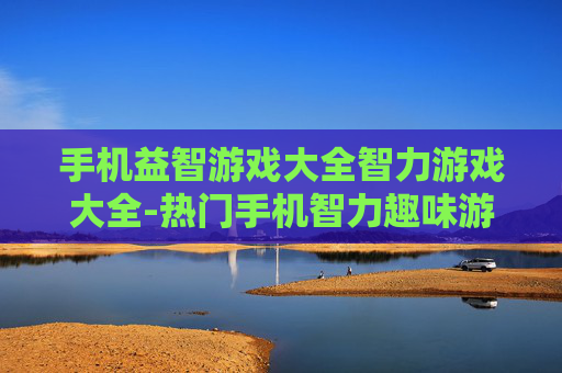 手机益智游戏大全智力游戏大全-热门手机智力趣味游戏汇总推荐