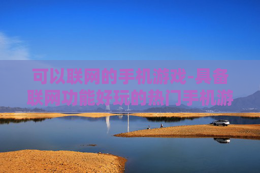 可以联网的手机游戏-具备联网功能好玩的热门手机游戏 可以联网的手机游戏-具备联网功能好玩的热门手机游戏