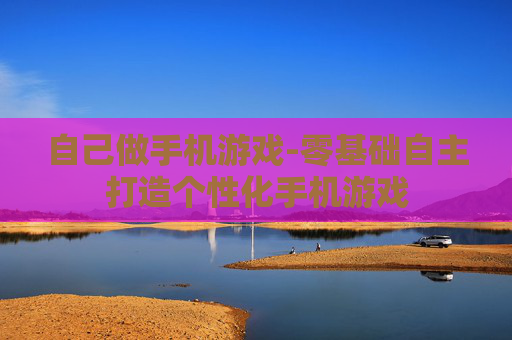 自己做手机游戏-零基础自主打造个性化手机游戏