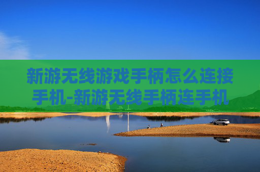 新游无线游戏手柄怎么连接手机-新游无线手柄连手机的简便操作方法 新游无线游戏手柄怎么连接手机-新游无线手柄连手机的简便操作方法