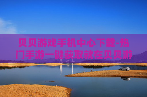 贝贝游戏手机中心下载-热门手游一键获取就在贝贝游戏平台 贝贝游戏手机中心下载-热门手游一键获取就在贝贝游戏平台