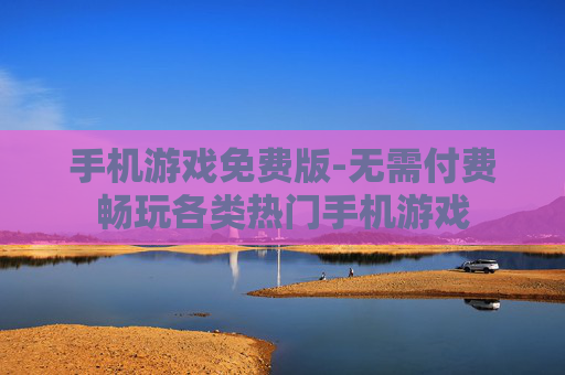 手机游戏免费版-无需付费畅玩各类热门手机游戏