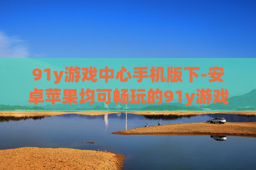 91y游戏中心手机版下-安卓苹果均可畅玩的91y游戏中心下载