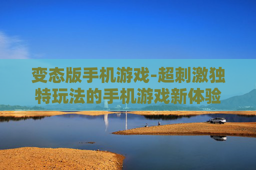 变态版手机游戏-超刺激独特玩法的手机游戏新体验