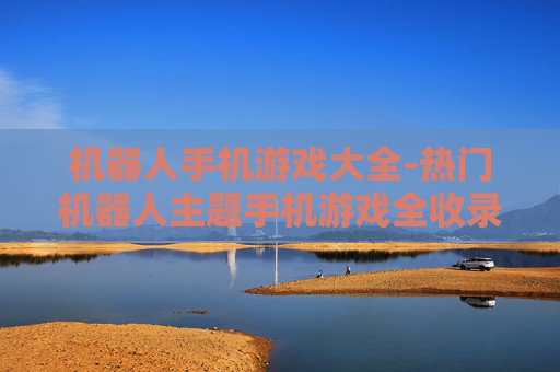 机器人手机游戏大全-热门机器人主题手机游戏全收录 机器人手机游戏大全-热门机器人主题手机游戏全收录