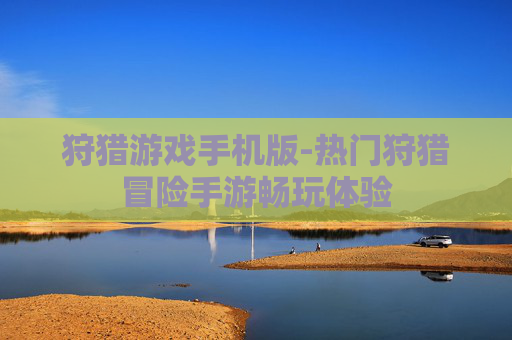 狩猎游戏手机版-热门狩猎冒险手游畅玩体验