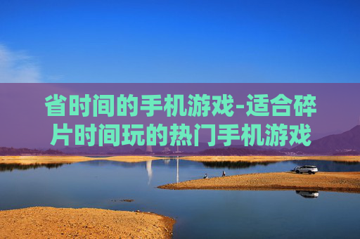 省时间的手机游戏-适合碎片时间玩的热门手机游戏