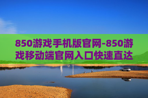 850游戏手机版官网-850游戏移动端官网入口快速直达