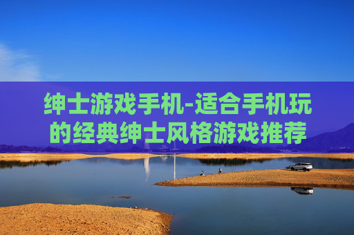 绅士游戏手机-适合手机玩的经典绅士风格游戏推荐