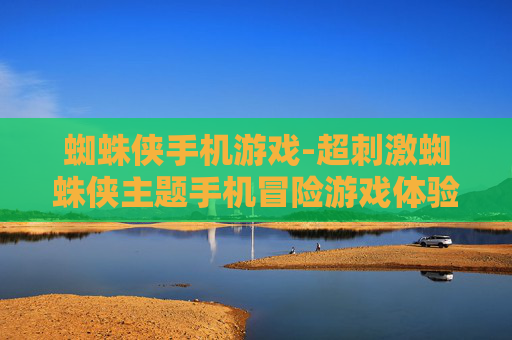 蜘蛛侠手机游戏-超刺激蜘蛛侠主题手机冒险游戏体验