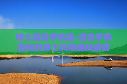绅士游戏手机版-适合手机游玩的绅士风格趣味游戏