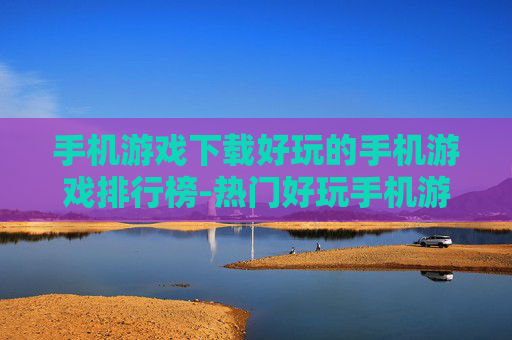 手机游戏下载好玩的手机游戏排行榜-热门好玩手机游戏下载排名情况一览