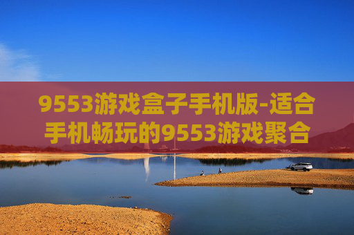 9553游戏盒子手机版-适合手机畅玩的9553游戏聚合平台