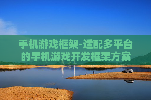 手机游戏框架-适配多平台的手机游戏开发框架方案 手机游戏框架-适配多平台的手机游戏开发框架方案