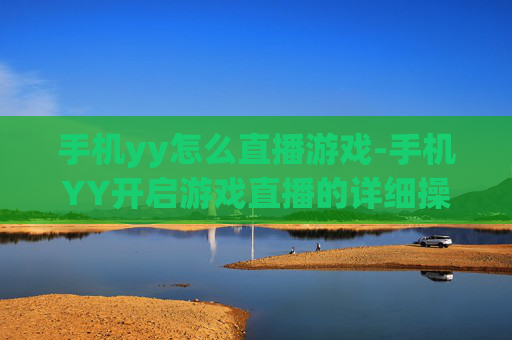 手机yy怎么直播游戏-手机YY开启游戏直播的详细操作方法 手机yy怎么直播游戏-手机YY开启游戏直播的详细操作方法