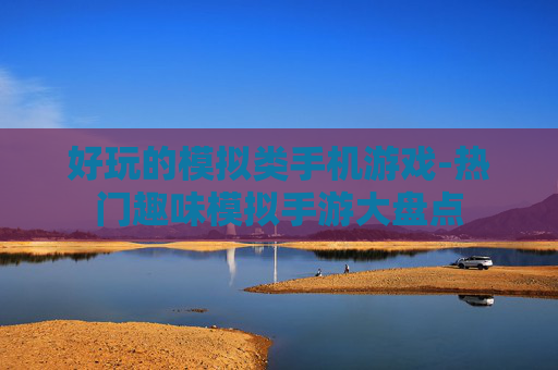 好玩的模拟类手机游戏-热门趣味模拟手游大盘点