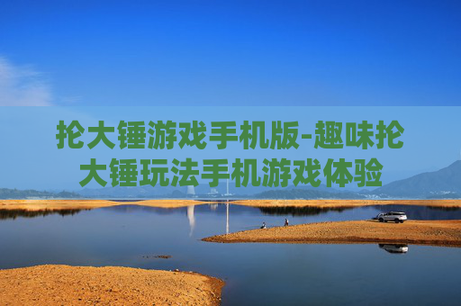 抡大锤游戏手机版-趣味抡大锤玩法手机游戏体验 抡大锤游戏手机版-趣味抡大锤玩法手机游戏体验