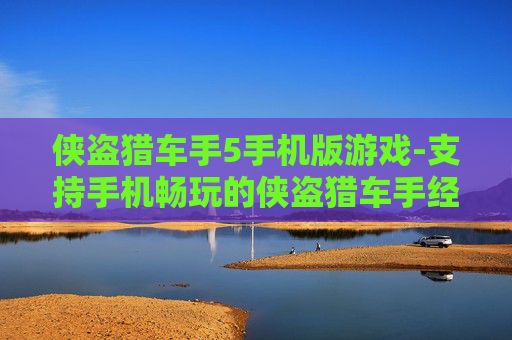 侠盗猎车手5手机版游戏-支持手机畅玩的侠盗猎车手经典之作 侠盗猎车手5手机版游戏-支持手机畅玩的侠盗猎车手经典之作