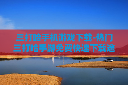 三打哈手机游戏下载-热门三打哈手游免费快速下载途径
