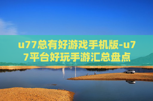 u77总有好游戏手机版-u77平台好玩手游汇总盘点 u77总有好游戏手机版-u77平台好玩手游汇总盘点