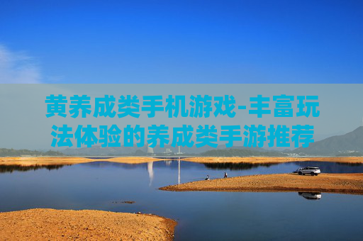 黄养成类手机游戏-丰富玩法体验的养成类手游推荐 黄养成类手机游戏-丰富玩法体验的养成类手游推荐