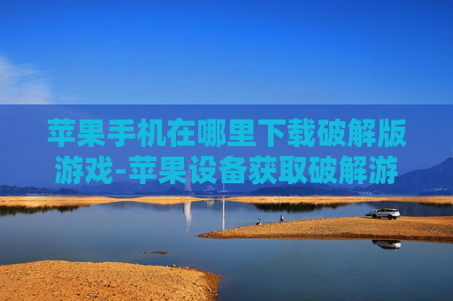 苹果手机在哪里下载破解版游戏-苹果设备获取破解游戏的下载途径