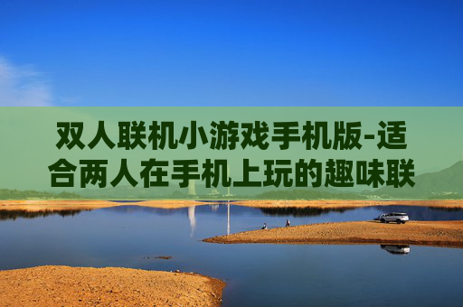 双人联机小游戏手机版-适合两人在手机上玩的趣味联机游戏
