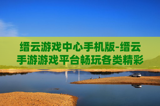 缙云游戏中心手机版-缙云手游游戏平台畅玩各类精彩游戏 缙云游戏中心手机版-缙云手游游戏平台畅玩各类精彩游戏