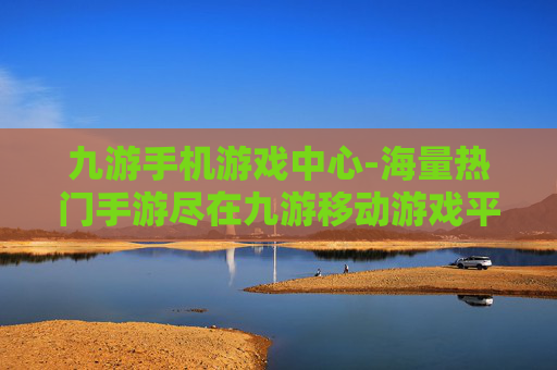九游手机游戏中心-海量热门手游尽在九游移动游戏平台