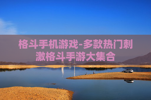 格斗手机游戏-多款热门刺激格斗手游大集合