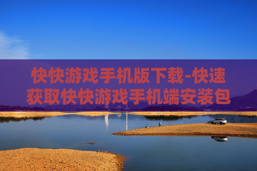快快游戏手机版下载-快速获取快快游戏手机端安装包 快快游戏手机版下载-快速获取快快游戏手机端安装包