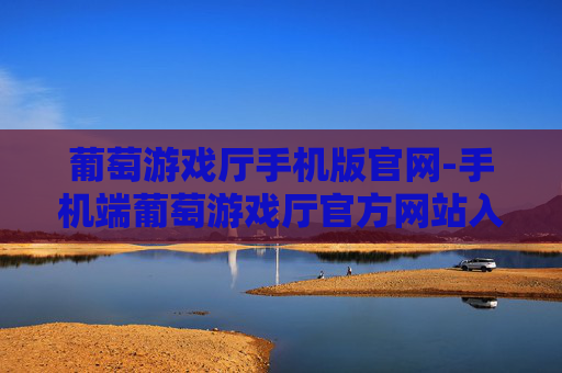 葡萄游戏厅手机版官网-手机端葡萄游戏厅官方网站入口 葡萄游戏厅手机版官网-手机端葡萄游戏厅官方网站入口